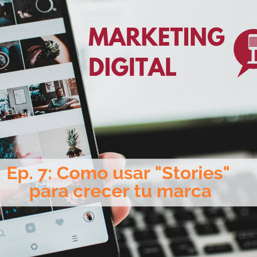 Ep. 7 del podcast de Marketing Digital: uso efectivo de "Stories"